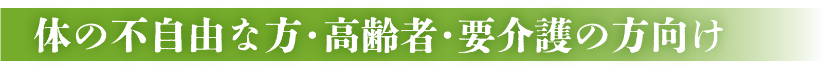 体の不自由な方・高齢者・要介護の方向け